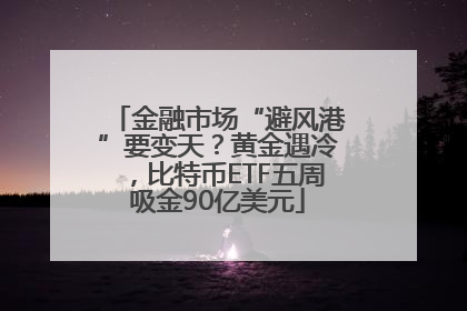 金融市场“避风港”要变天？黄金遇冷，比特币ETF五周吸金90亿美元
