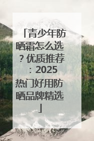 青少年防晒霜怎么选？优质推荐：2025热门好用防晒品牌精选