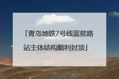 青岛地铁7号线蓝鳌路站主体结构顺利封顶
