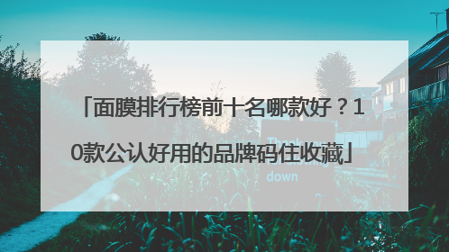 面膜排行榜前十名哪款好？10款公认好用的品牌码住收藏