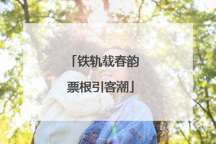 铁轨载春韵 票根引客潮