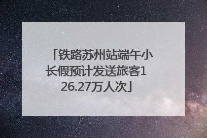 铁路苏州站端午小长假预计发送旅客126.27万人次