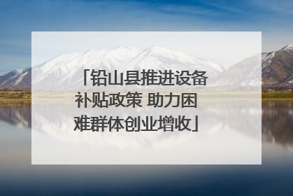 铅山县推进设备补贴政策 助力困难群体创业增收