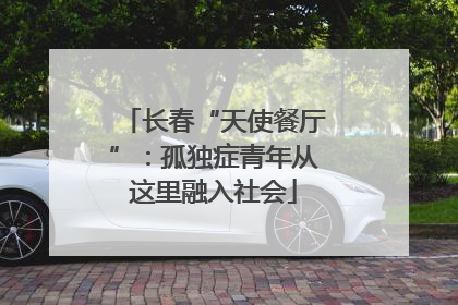 长春“天使餐厅”：孤独症青年从这里融入社会