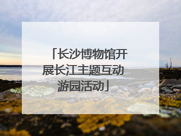 长沙博物馆开展长江主题互动游园活动