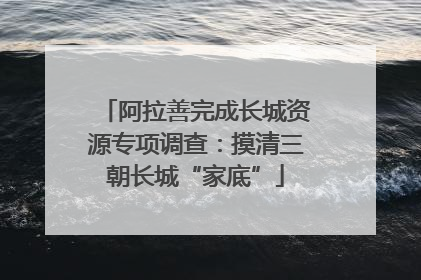 阿拉善完成长城资源专项调查：摸清三朝长城“家底”