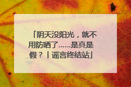 阴天没阳光，就不用防晒了……是真是假？丨谣言终结站