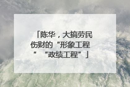 陈华，大搞劳民伤财的“形象工程”“政绩工程”