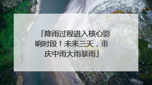 降雨过程进入核心影响时段！未来三天，重庆中雨大雨暴雨