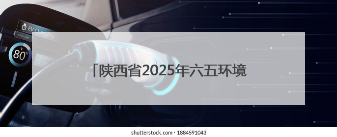 陕西省2025年六五环境日主场活动在榆林市举行