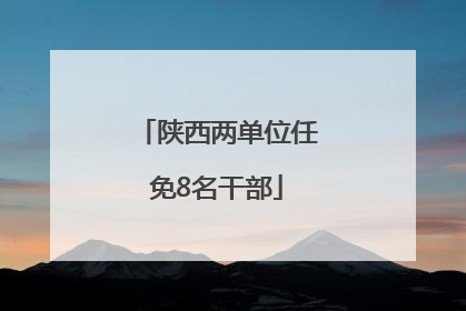 陕西两单位任免8名干部
