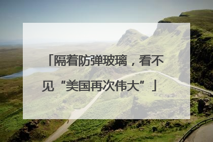 隔着防弹玻璃，看不见“美国再次伟大”