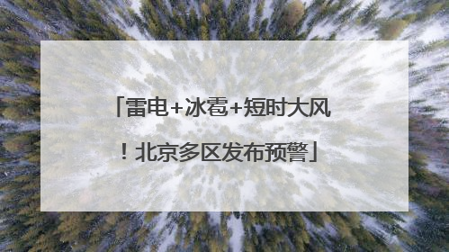 雷电+冰雹+短时大风！北京多区发布预警