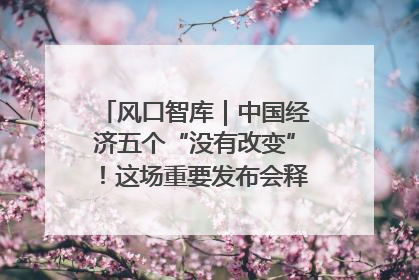 风口智库｜中国经济五个“没有改变”！这场重要发布会释放三点信号