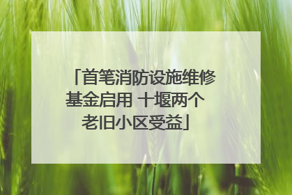 首笔消防设施维修基金启用 十堰两个老旧小区受益