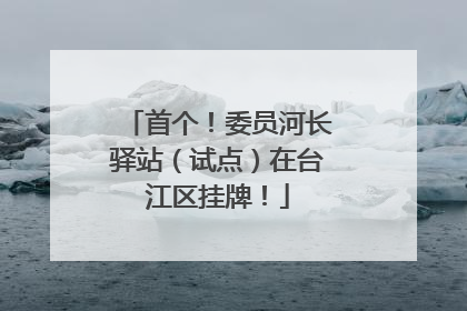 首个！委员河长驿站（试点）在台江区挂牌！