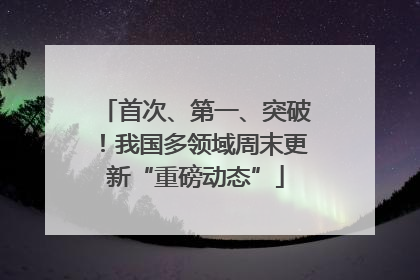 首次、第一、突破！我国多领域周末更新“重磅动态”