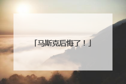 马斯克后悔了！