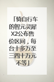 骑自行车的智元灵犀X2公布售价区间，每台十多万至三四十万元不等