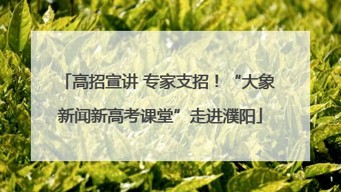 高招宣讲 专家支招！“大象新闻新高考课堂”走进濮阳