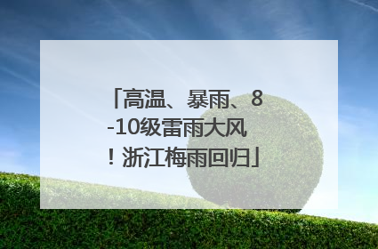 高温、暴雨、8-10级雷雨大风！浙江梅雨回归