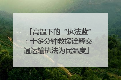 高温下的“执法蓝”：十多分钟救援诠释交通运输执法为民温度