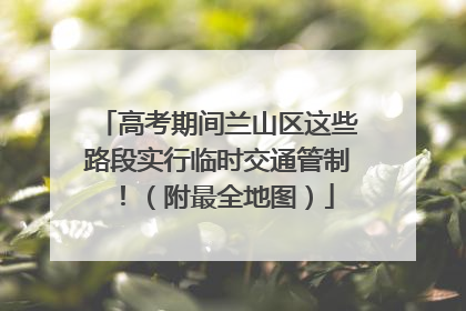高考期间兰山区这些路段实行临时交通管制！（附最全地图）