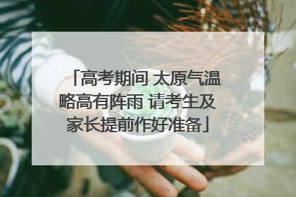 高考期间 太原气温略高有阵雨 请考生及家长提前作好准备