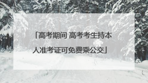 高考期间 高考考生持本人准考证可免费乘公交