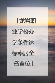 龙岩职业学校办学条件达标率居全省首位