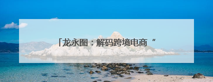 龙永图：解码跨境电商“河南模式”的全球竞争力
