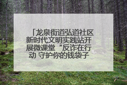 龙泉街道弘道社区新时代文明实践站开展微课堂“反诈在行动 守护你的钱袋子”反诈宣讲活动