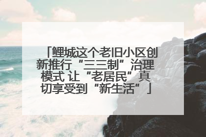 鲤城这个老旧小区创新推行“三三制”治理模式 让“老居民”真切享受到“新生活”