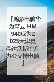 鸿蒙电脑华为擎云 HM940成为2025天津夏季达沃斯中方办公支持电脑