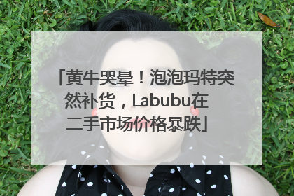 黄牛哭晕！泡泡玛特突然补货，Labubu在二手市场价格暴跌