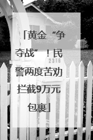 黄金“争夺战”！民警两度苦劝拦截9万元包裹