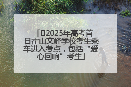 ﻿2025年高考首日霍山文峰学校考生乘车进入考点，包括“爱心回响”考生