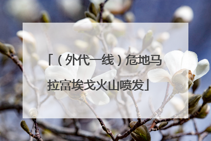 （外代一线）危地马拉富埃戈火山喷发