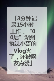 3分钟记录15小时工作，“00后”湖州执法小哥的Vlog火了，还被网友点赞