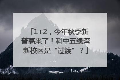 1+2，今年秋季新普高来了！科中五缘湾新校区是“过渡”？