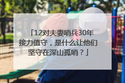 12对夫妻哨兵30年接力值守，是什么让他们坚守在深山孤哨？