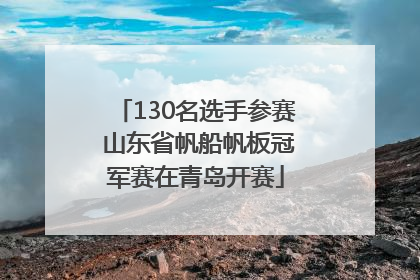 130名选手参赛 山东省帆船帆板冠军赛在青岛开赛