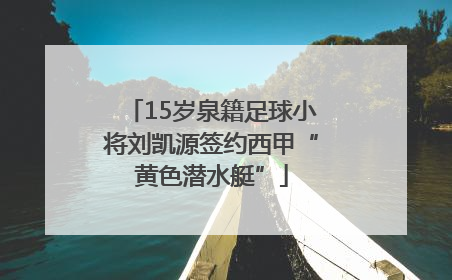 15岁泉籍足球小将刘凯源签约西甲“黄色潜水艇”