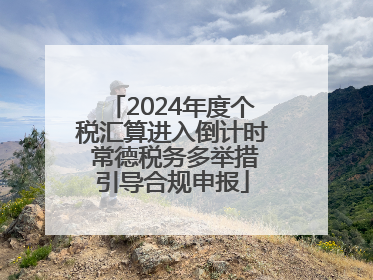 2024年度个税汇算进入倒计时 常德税务多举措引导合规申报