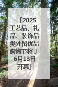 2025工艺品、礼品、装饰品类外贸优品购物节将于6月13日开幕