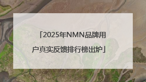2025年NMN品牌用户真实反馈排行榜出炉