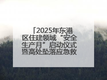 2025年东港区住建领域“安全生产月”启动仪式暨高处坠落应急救援演练活动举行