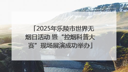 2025年乐陵市世界无烟日活动 暨“控烟科普大赛”现场展演成功举办