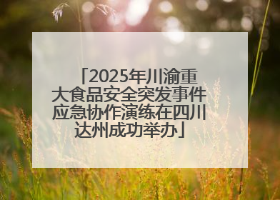 2025年川渝重大食品安全突发事件应急协作演练在四川达州成功举办