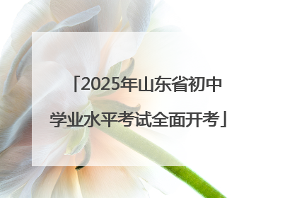 2025年山东省初中学业水平考试全面开考